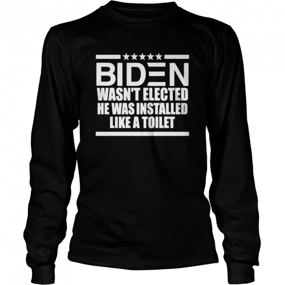 Biden wasn’t elected he was installed like a toilet shirt Long Sleeved T-shirt