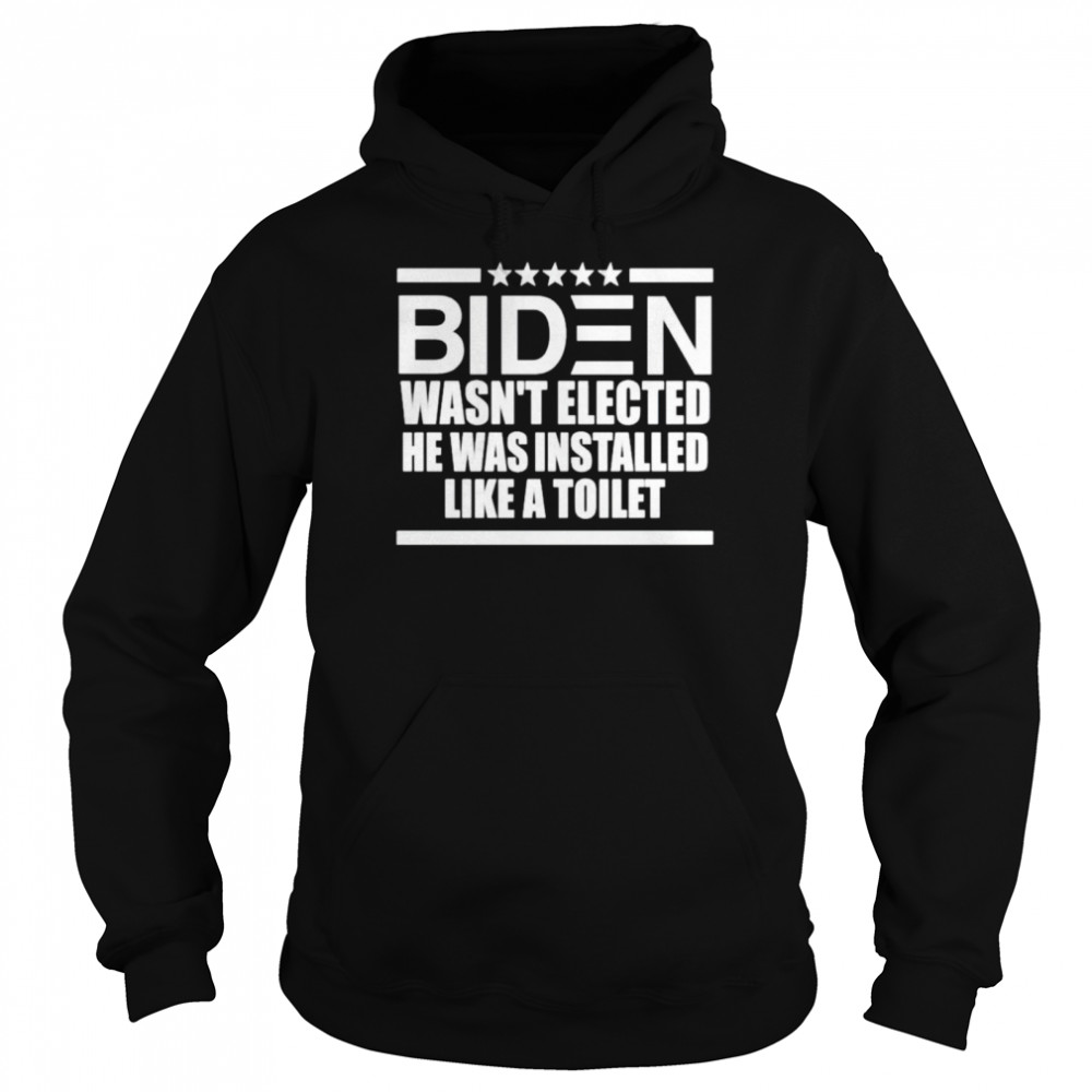 Biden wasn’t elected he was installed like a toilet shirt Unisex Hoodie