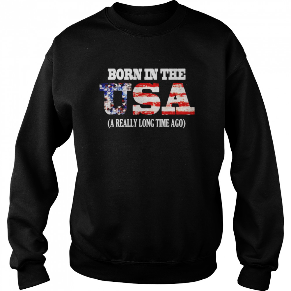 Born in the USA a really long time ago shirt Unisex Sweatshirt