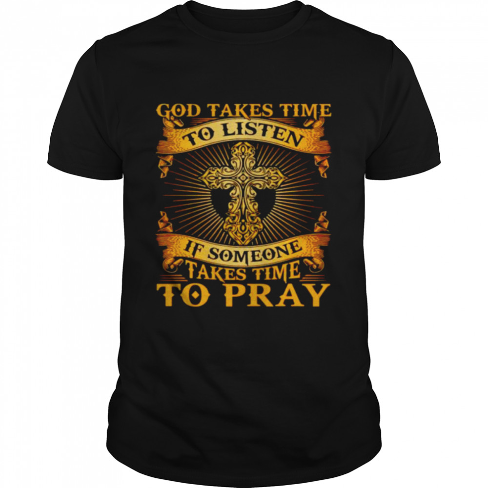 God takes time to listen if someone takes time to pray shirt Classic Men's T-shirt