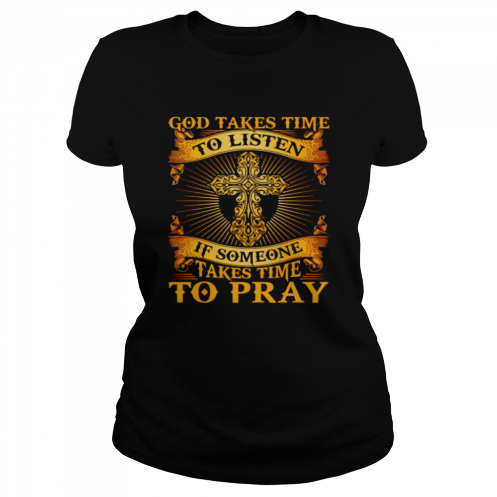 God takes time to listen if someone takes time to pray shirt Classic Women's T-shirt