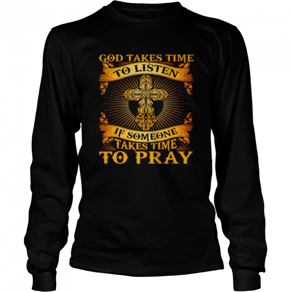 God takes time to listen if someone takes time to pray shirt Long Sleeved T-shirt