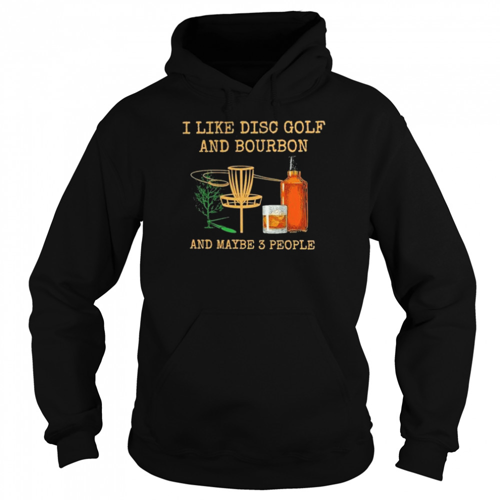 i like disc golf and bourbon and maybe 3 people shirt Unisex Hoodie