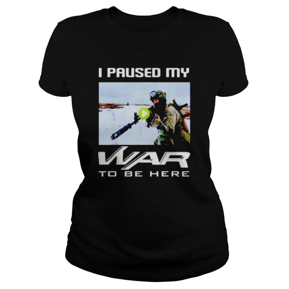 I paused my war to be here shirt Classic Women's T-shirt