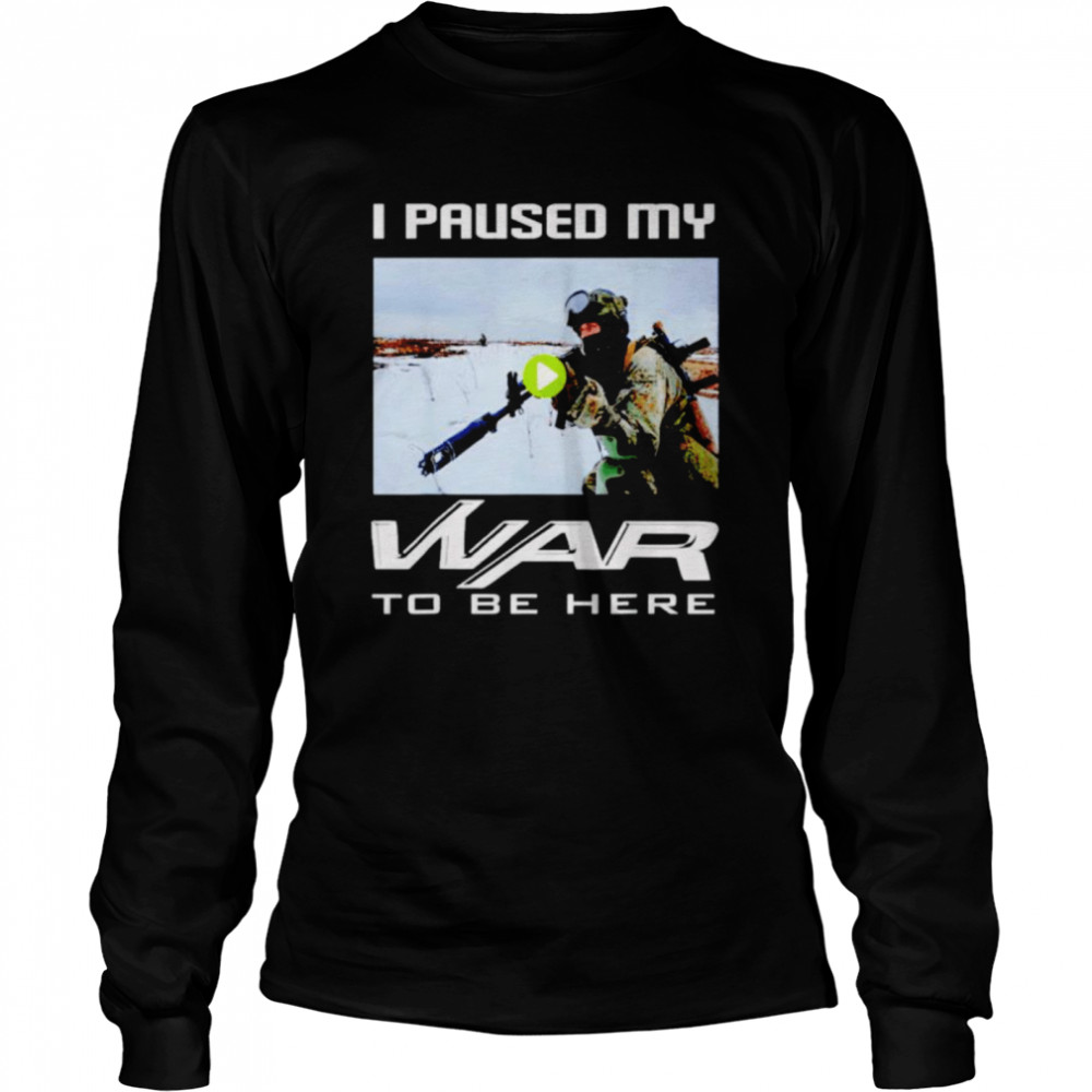 I paused my war to be here shirt Long Sleeved T-shirt