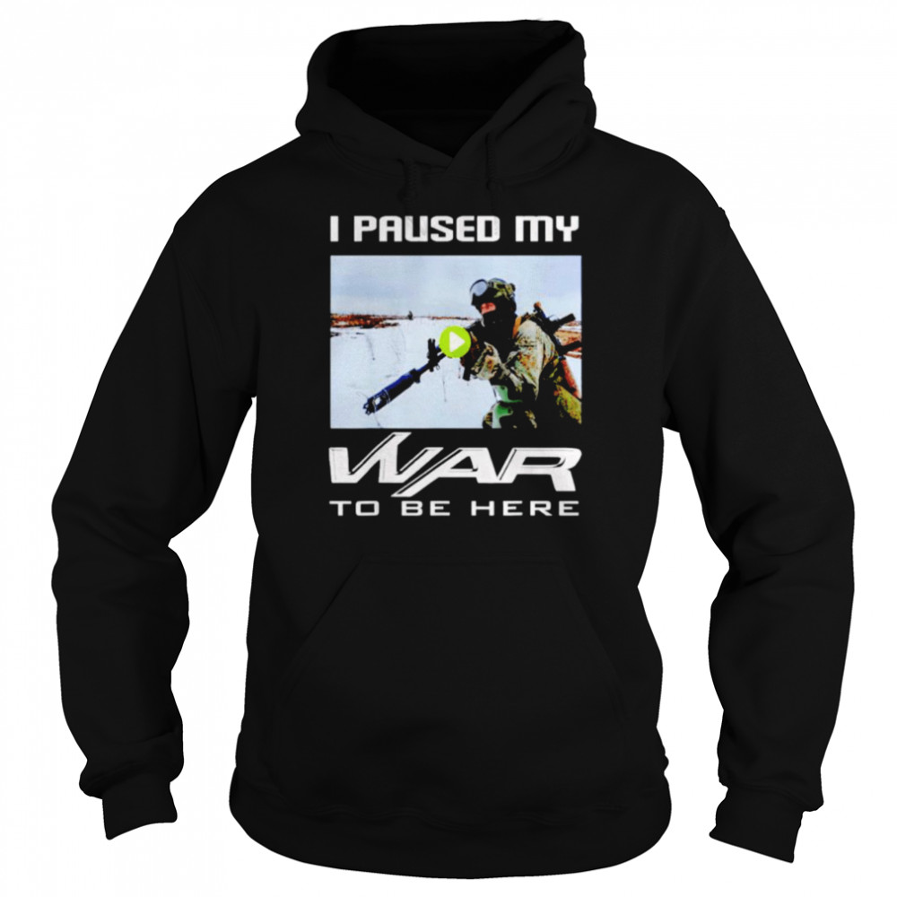 I paused my war to be here shirt Unisex Hoodie