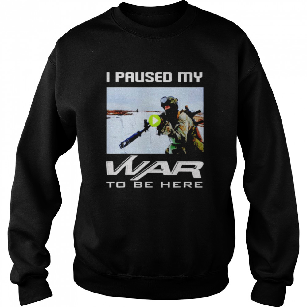 I paused my war to be here shirt Unisex Sweatshirt