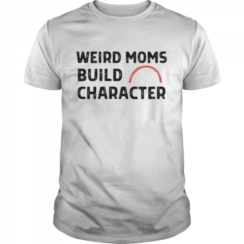 Rainbow weird moms build character shirt