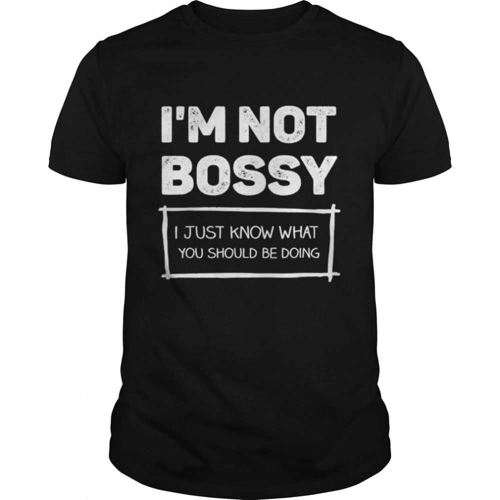 I Am Not Bossy I Just Know What You Should Be Doing shirt