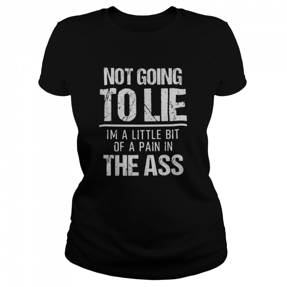 Womens Womens Not Going To Lie I'm A Little Bit A Pain In The Ass T-Shirt Womens Womens Not Going To Lie I'm A Little Bit A Pain In The Ass T-Shirt