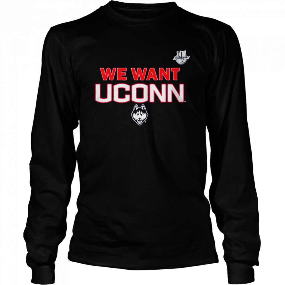 We Want UConn UConn and Big East shirt Long Sleeved T-shirt