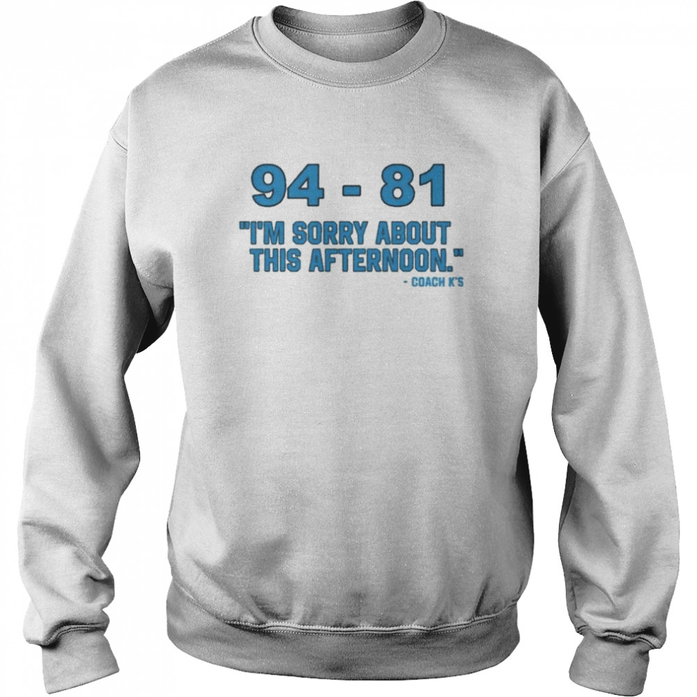 94-81 I’m Sorry About This Afternoon Coach Mike Krzyzewski T- Unisex Sweatshirt