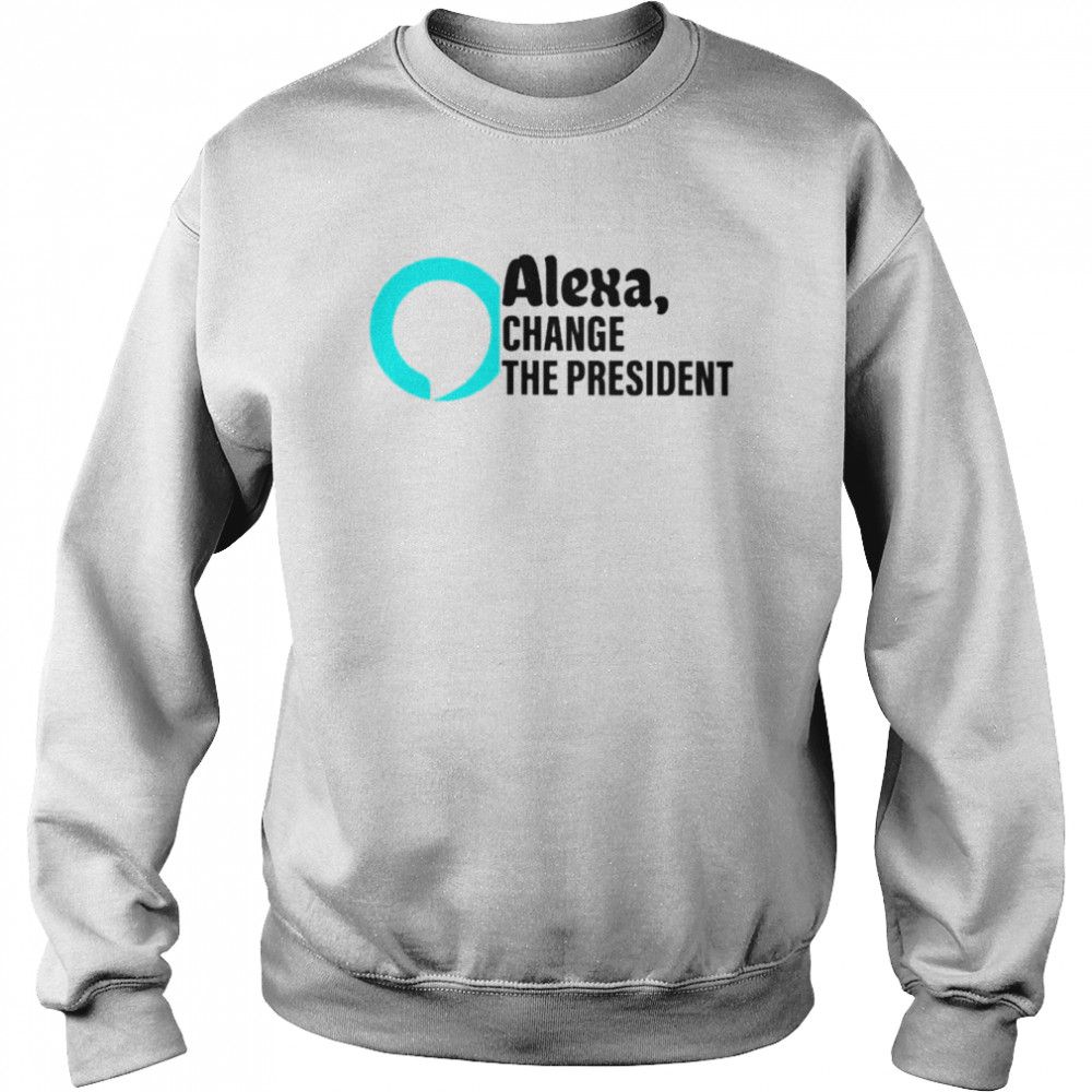 Alexa change the president T-shirt Unisex Sweatshirt