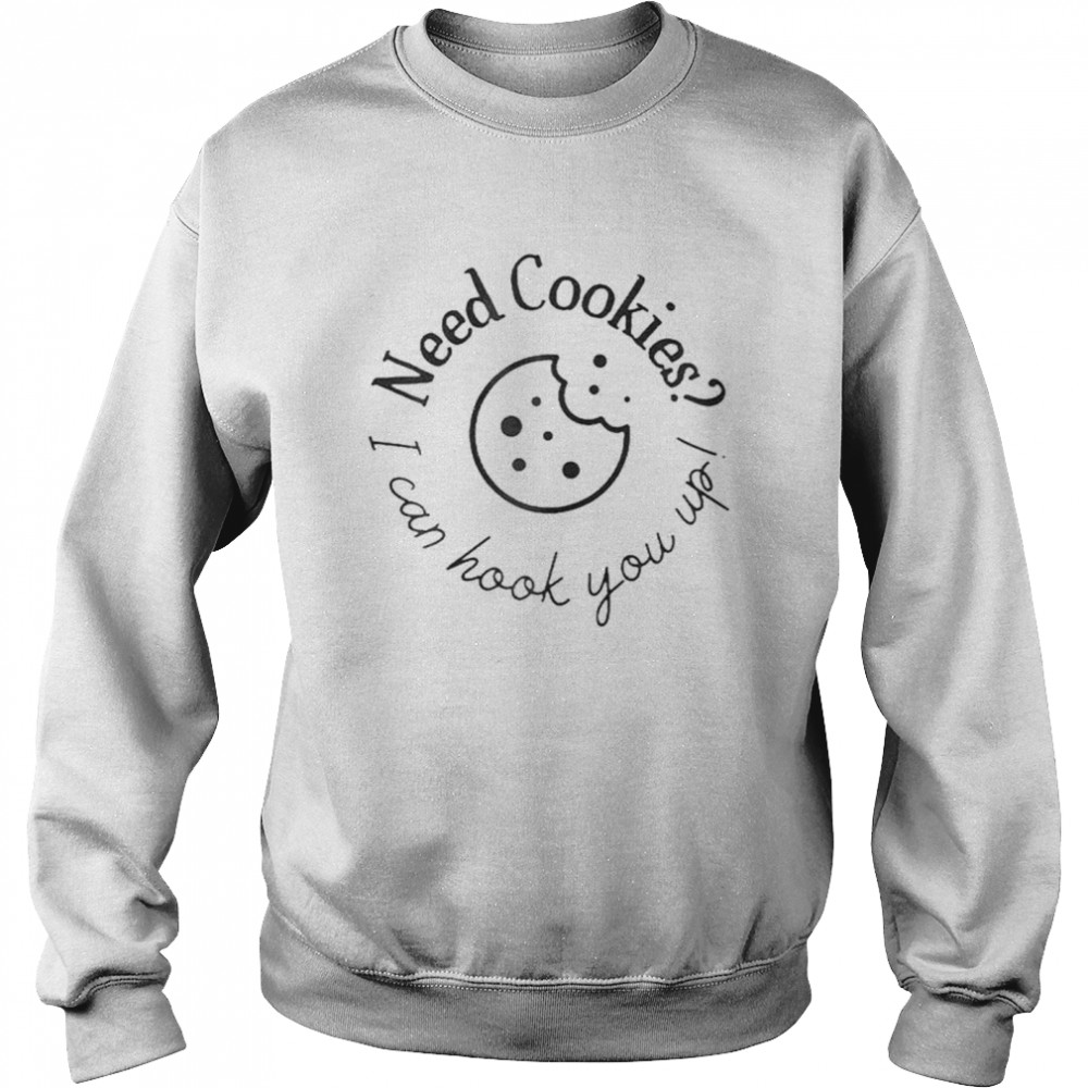 I need cookies I can hook you up shirt Unisex Sweatshirt