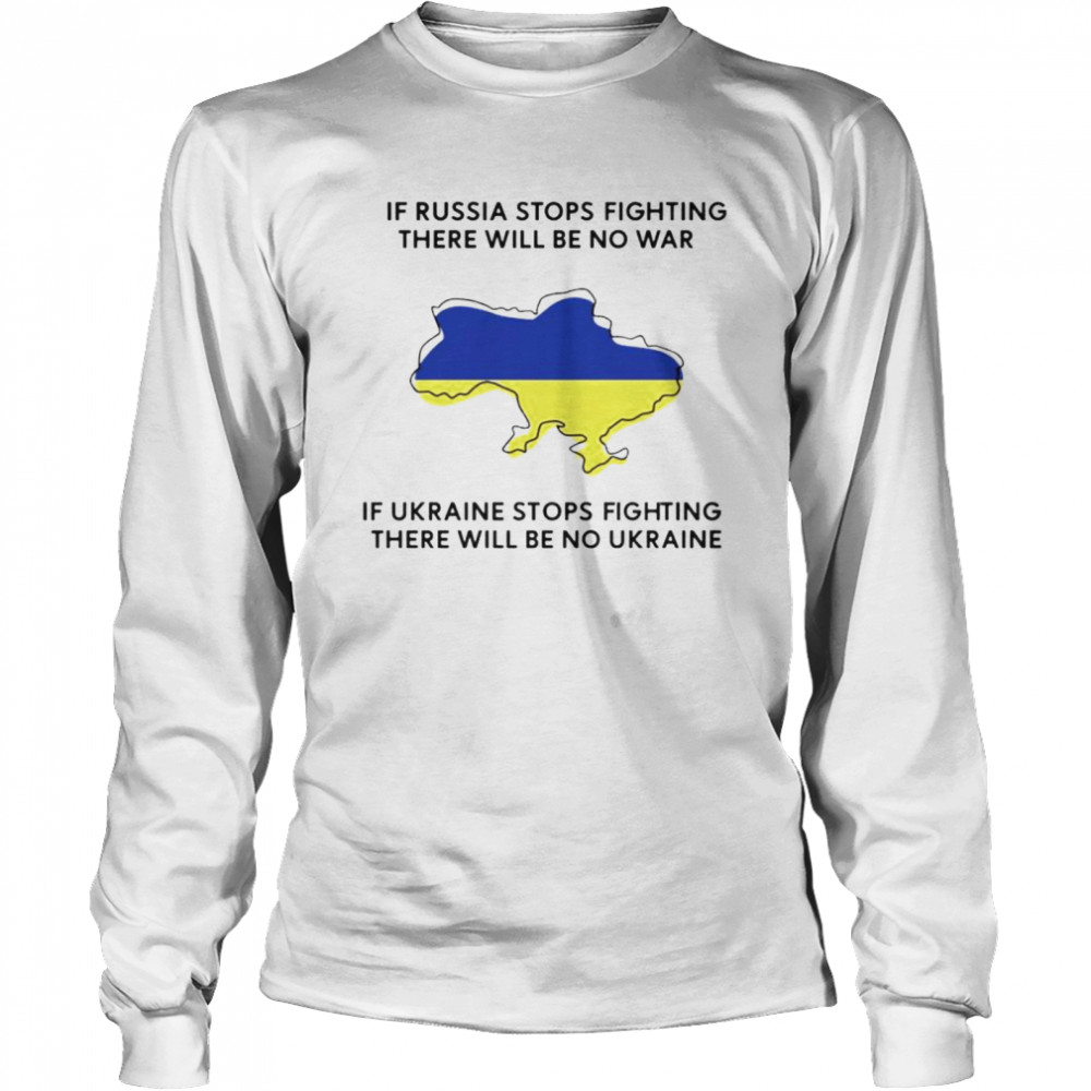 If Ukraine stops fighting there will be no war shirt Long Sleeved T-shirt