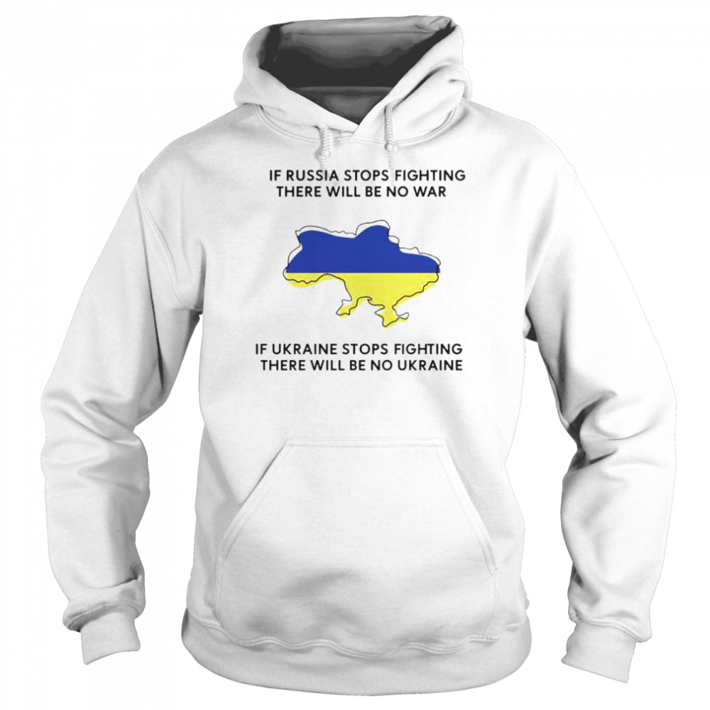 If Ukraine stops fighting there will be no war shirt Unisex Hoodie