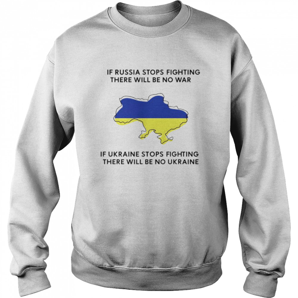 If Ukraine stops fighting there will be no war shirt Unisex Sweatshirt