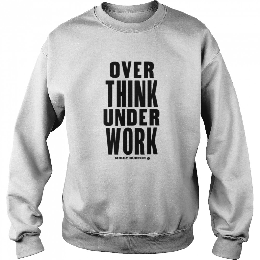 Over Think Under Work Mikey Burton Mikeyburton T- Unisex Sweatshirt