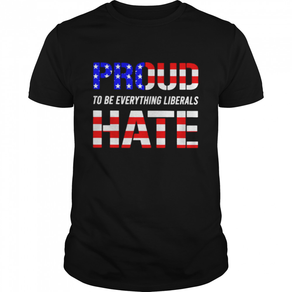 Proud to be everything liberals hate shirt Classic Men's T-shirt