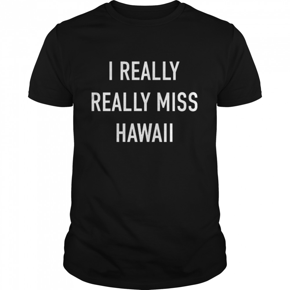 I Really Really Miss Hawaii  Classic Men's T-shirt