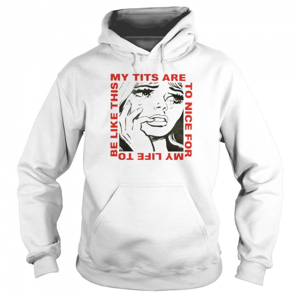 My tits are too nice for my life to be like this shirt Unisex Hoodie