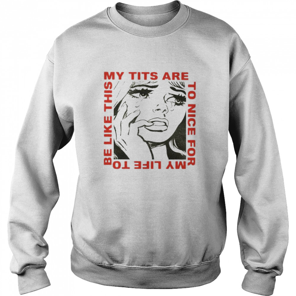 My tits are too nice for my life to be like this shirt Unisex Sweatshirt