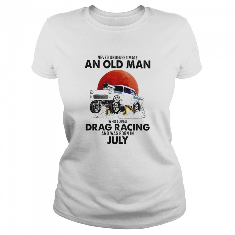 Never underestimate an old man who loves Drag Racing and was born in july shirt Classic Women's T-shirt