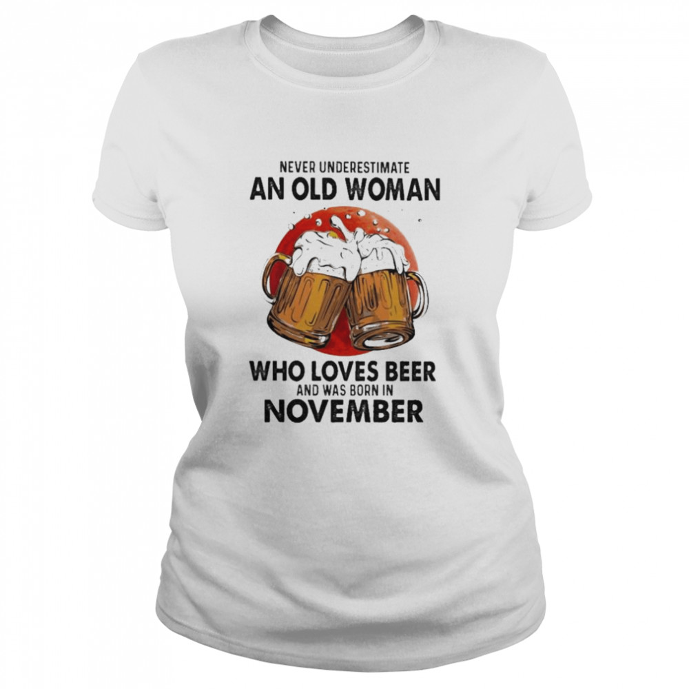 Never underestimate an old woman who loves beer and was born in November shirt Classic Women's T-shirt