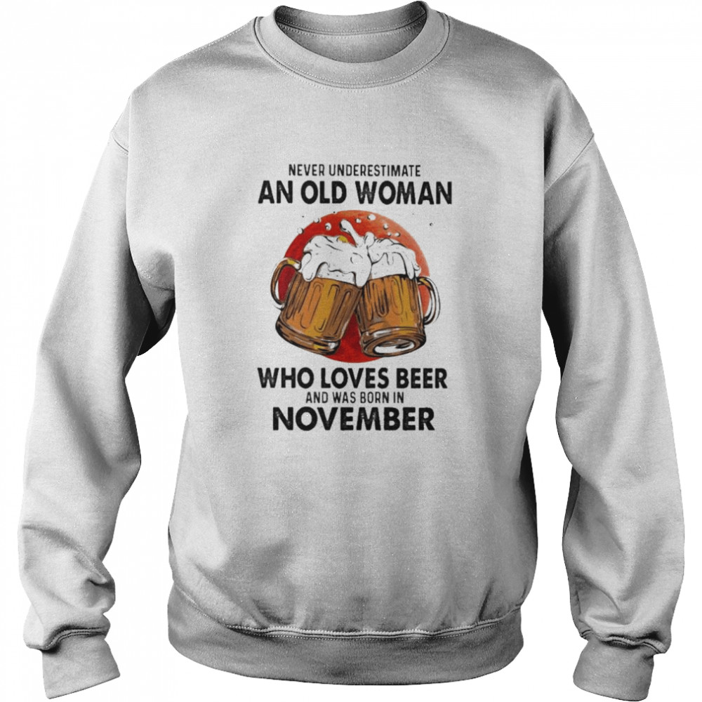 Never underestimate an old woman who loves beer and was born in November shirt Unisex Sweatshirt