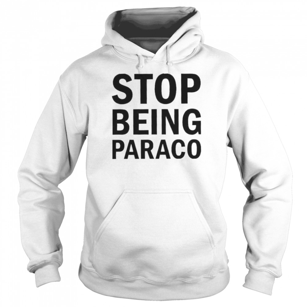 Stop being paraco shirt Unisex Hoodie