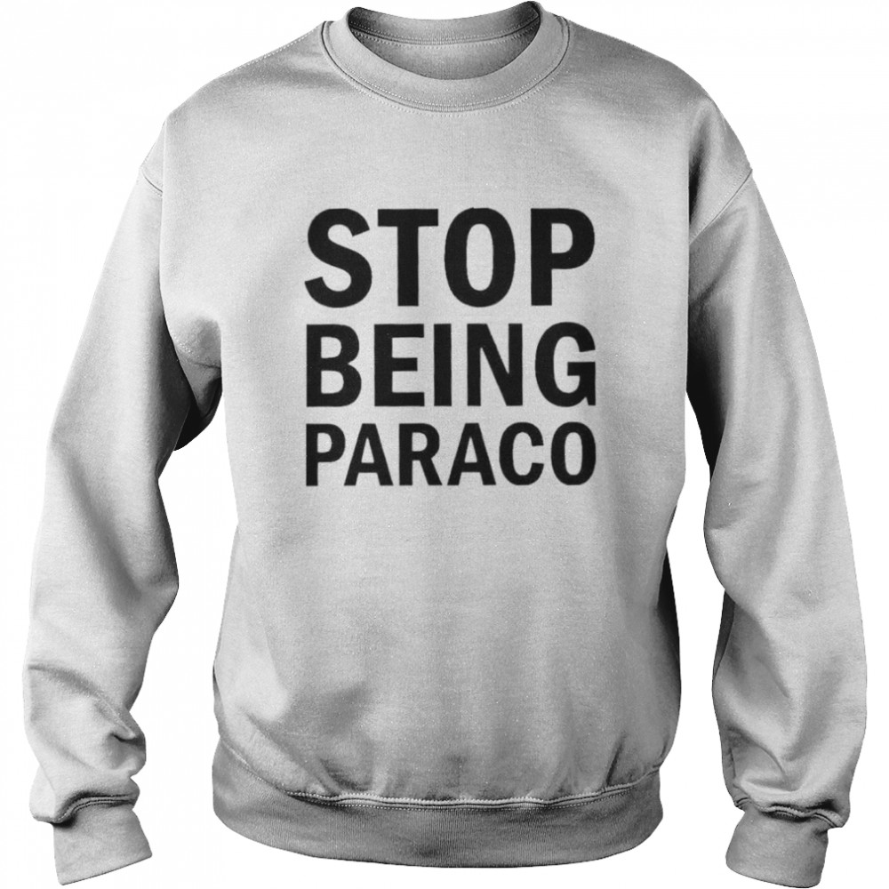 Stop being paraco shirt Unisex Sweatshirt