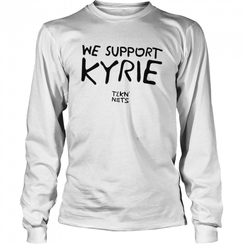 We Support Kyrie Tlkn Nets shirt Long Sleeved T-shirt