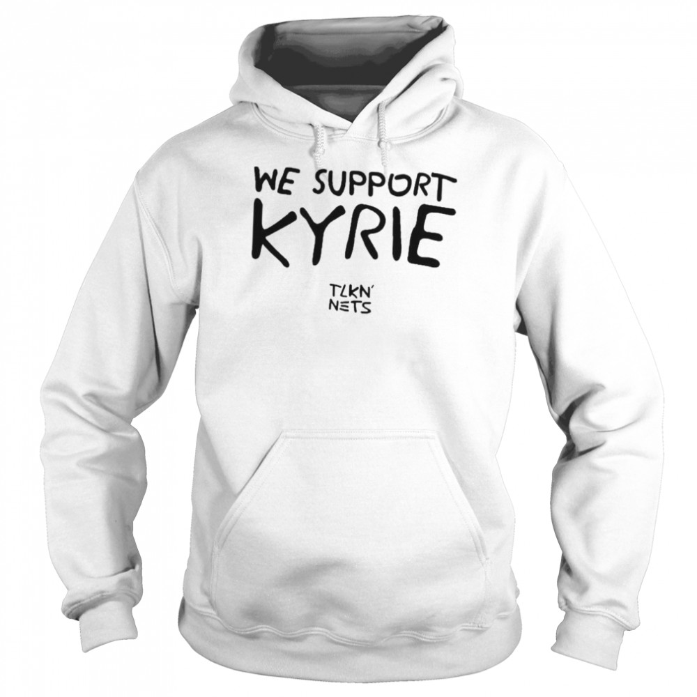 We Support Kyrie Tlkn Nets shirt Unisex Hoodie