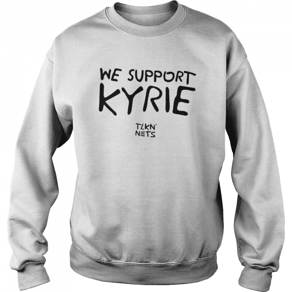 We Support Kyrie Tlkn Nets shirt Unisex Sweatshirt