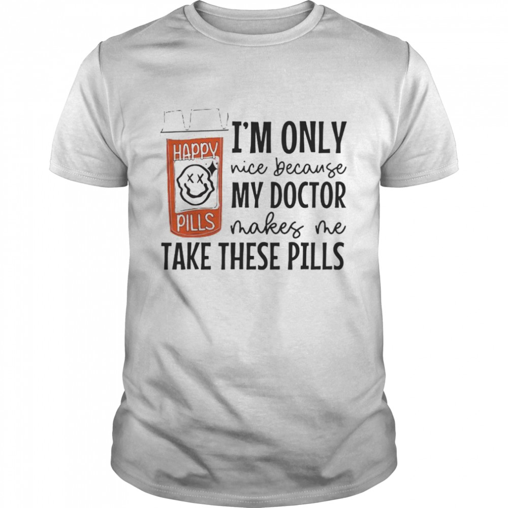 I’m only nice because my doctor makes me take these pills shirt Classic Men's T-shirt