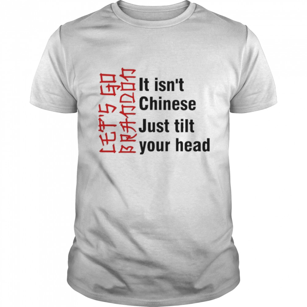 Let’s Go Brandon- It Isn’t Chinese Just Titl Your Head T-Shirt