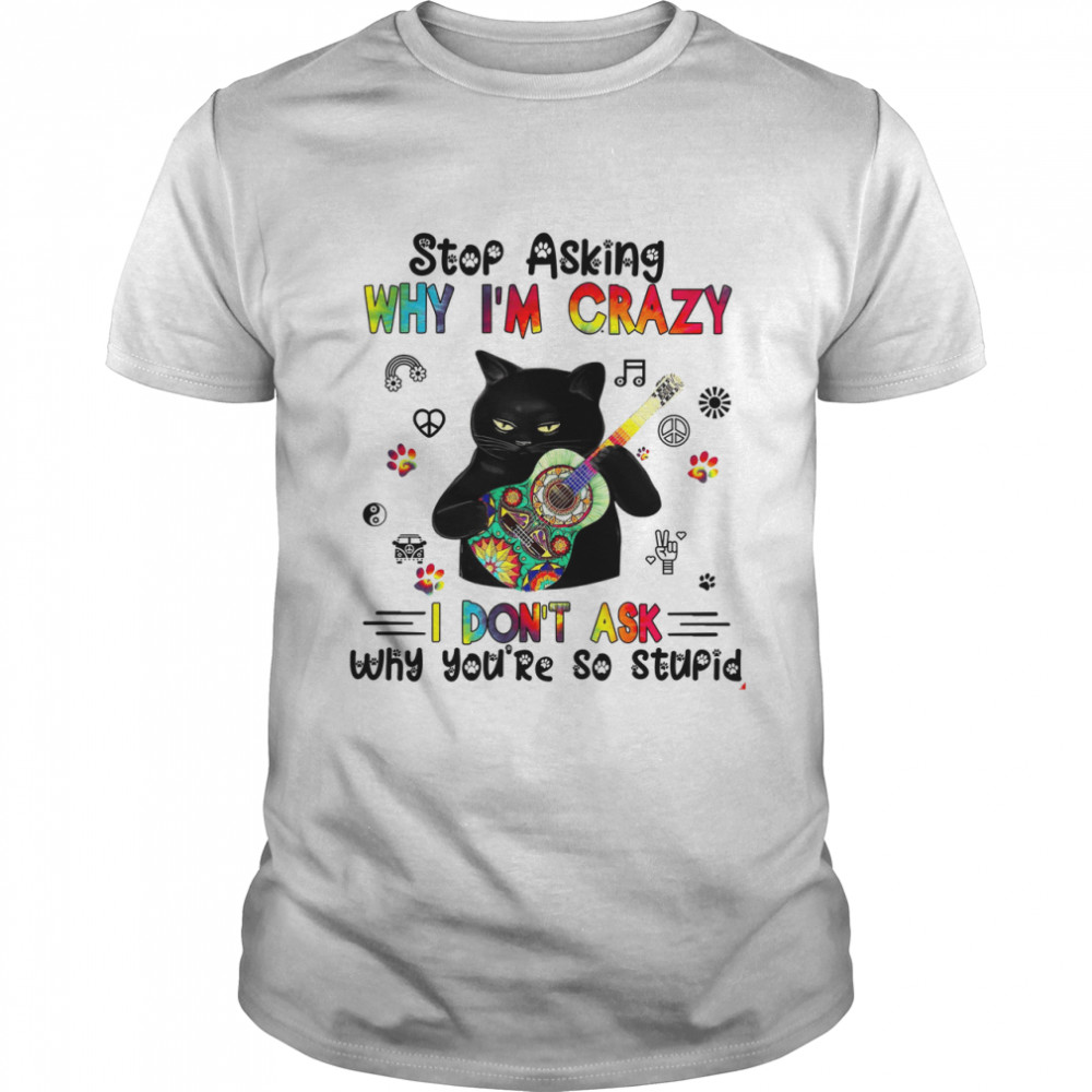 Cat Play Guitar Stop Asking Why I’m Crazy I Don’t Ask Why You’re So Stupid  Classic Men's T-shirt