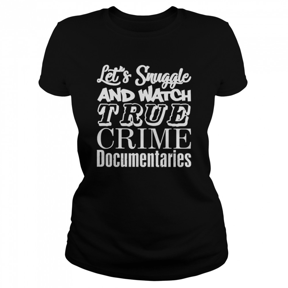 Let’s Snuggle And Watch True Crime Documentaries Classic Women's T-shirt