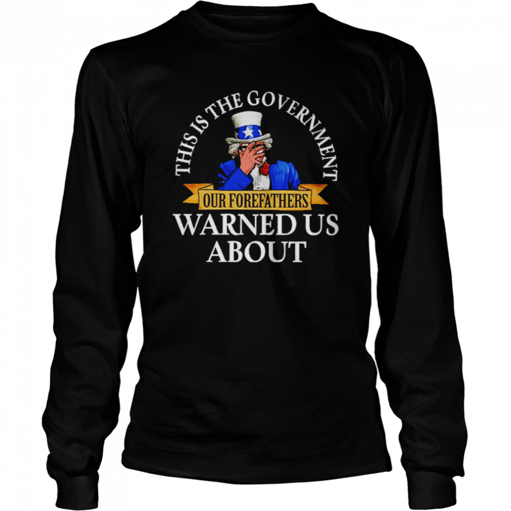 Uncle Sam this is the government our forefathers warned us shirt Long Sleeved T-shirt