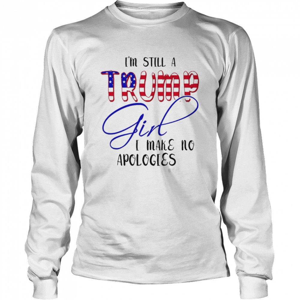 I’m Still A Trump Girl I Make No Apologies American T- Long Sleeved T-shirt