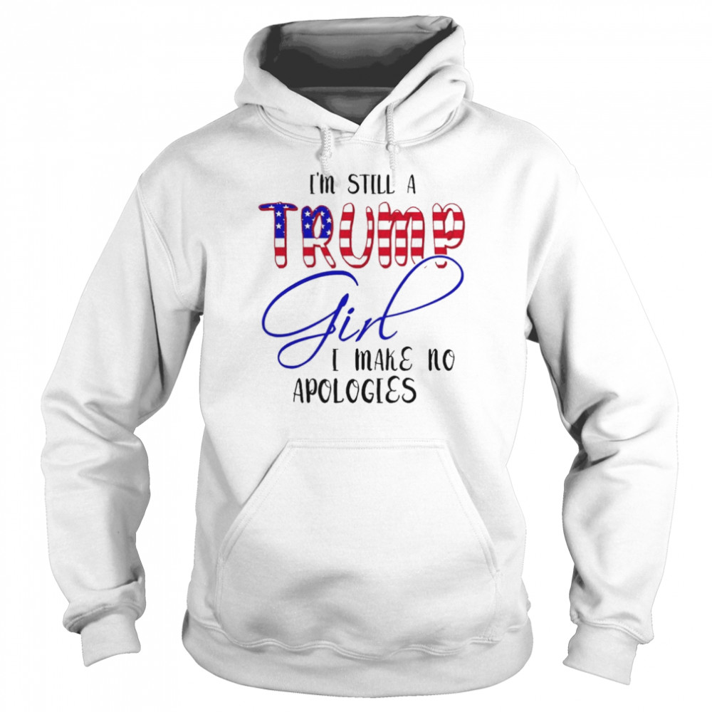 I’m Still A Trump Girl I Make No Apologies American T- Unisex Hoodie