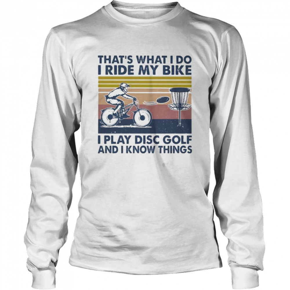 That’s What I Do I Ride My Bike I Play Disc Golf And I Know Things T- Long Sleeved T-shirt