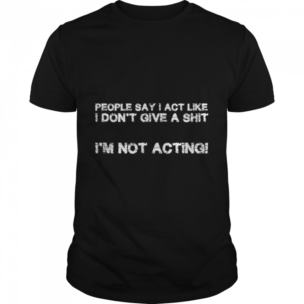 People say I act like I don´t give a s$%§ I am not acting T- B09W5WRZTY Classic Men's T-shirt