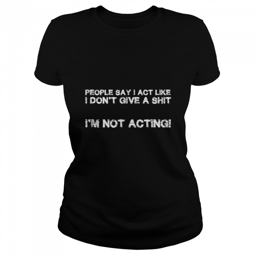 People say I act like I don´t give a s$%§ I am not acting T- B09W5WRZTY Classic Women's T-shirt