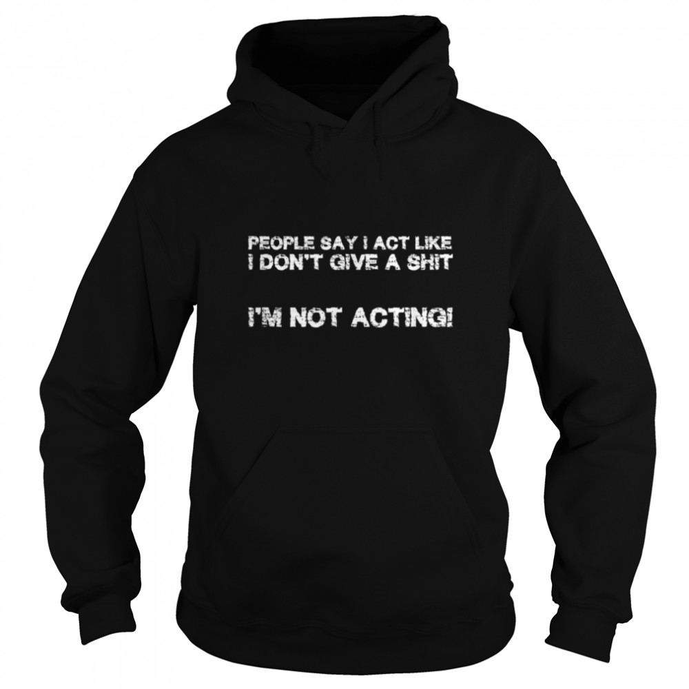 People say I act like I don´t give a s$%§ I am not acting T- B09W5WRZTY Unisex Hoodie