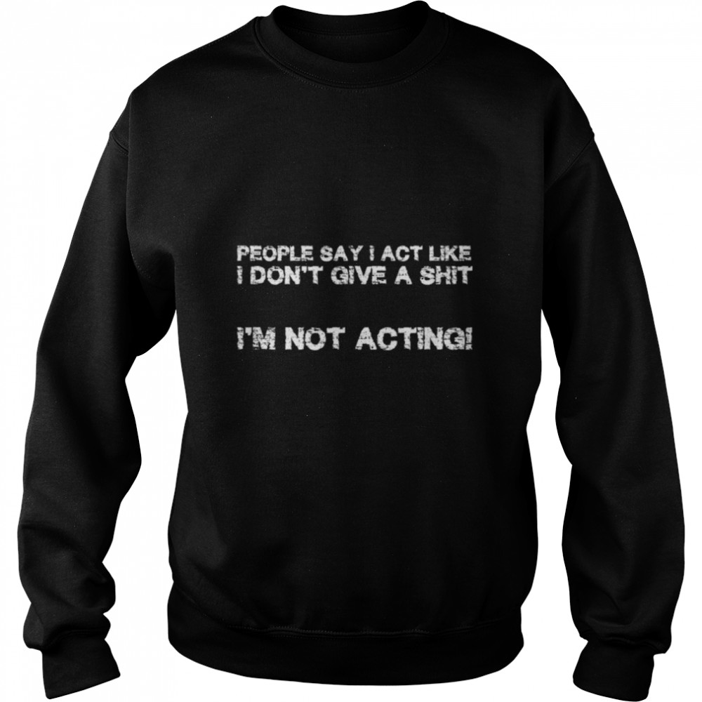 People say I act like I don´t give a s$%§ I am not acting T- B09W5WRZTY Unisex Sweatshirt