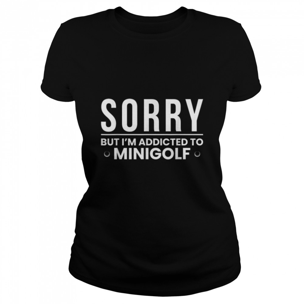 Sorry But I Am Addicted To Minigolf T- B09W5VN1PW Classic Women's T-shirt