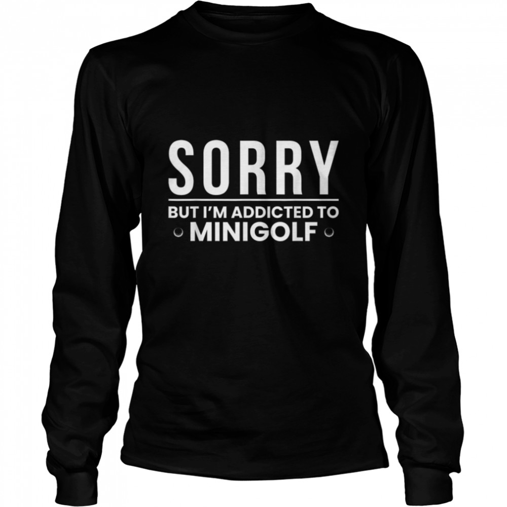 Sorry But I Am Addicted To Minigolf T- B09W5VN1PW Long Sleeved T-shirt