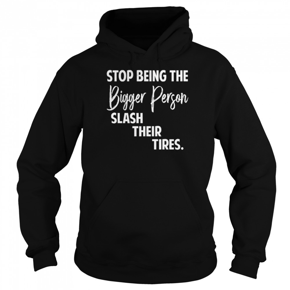 Stop Being The Bigger Person Slash Their Tires  Unisex Hoodie