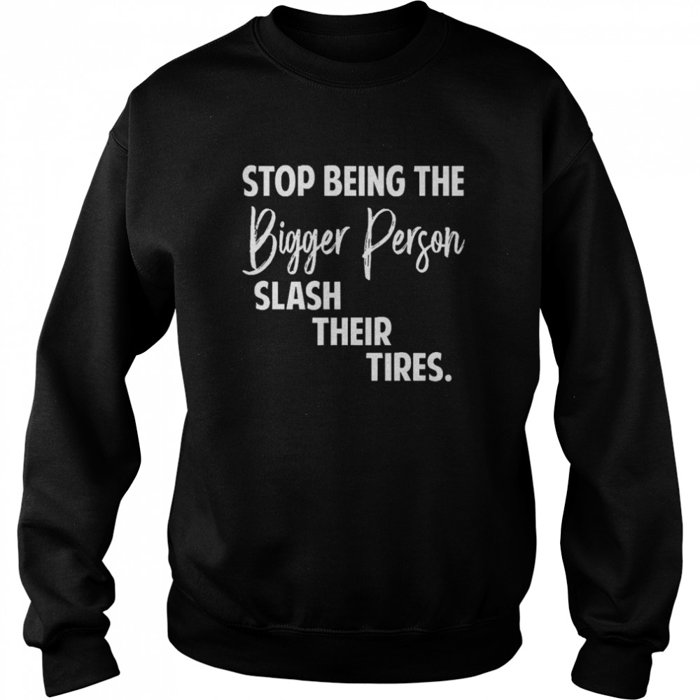 Stop Being The Bigger Person Slash Their Tires  Unisex Sweatshirt